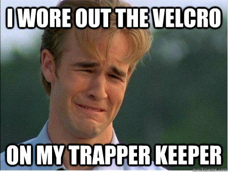 I wore out the velcro on my Trapper Keeper - I wore out the velcro on my Trapper Keeper  1990s Problems