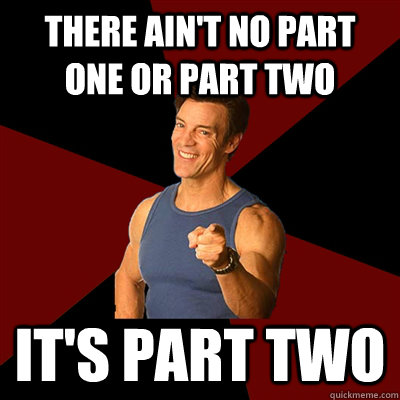 There ain't no part one or part two It's part two - There ain't no part one or part two It's part two  Tony Horton Meme