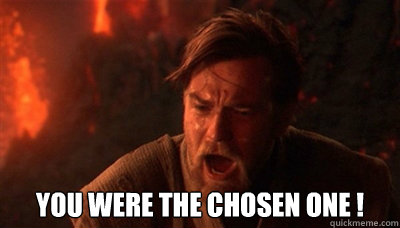  you were the chosen one !  Epic Fucking Obi Wan