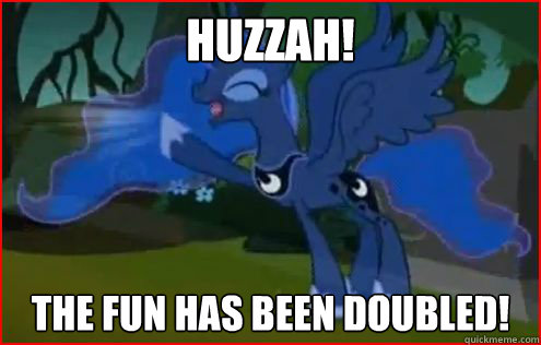 Huzzah! the fun has been doubled!  