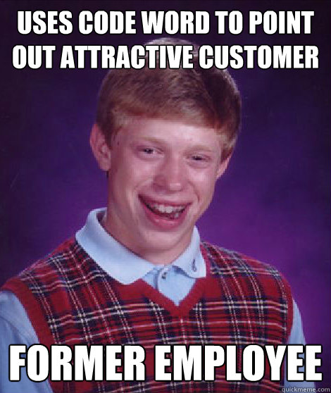 Uses code word to point out attractive customer former employee - Uses code word to point out attractive customer former employee  Bad Luck Brian Braces