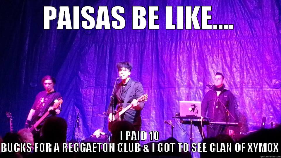 PAISAS BE LIKE.... I PAID 10 BUCKS FOR A REGGAETON CLUB & I GOT TO SEE CLAN OF XYMOX Misc
