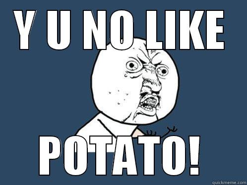 Y U NO LIKE POTATO! Y U No