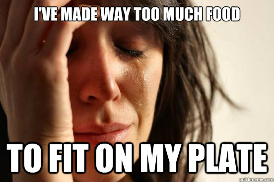 I've made way too much food to fit on my plate  First World Problems