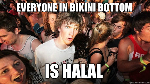 everyone in bikini bottom
 Is halal  Sudden Clarity Clarence