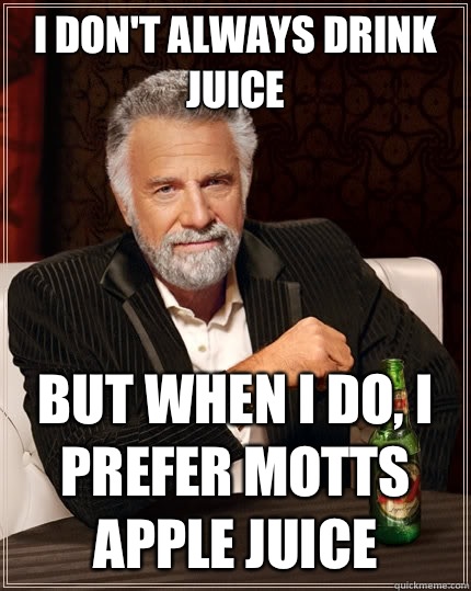 I don't always drink juice  But when I do, i prefer Motts Apple Juice - I don't always drink juice  But when I do, i prefer Motts Apple Juice  The Most Interesting Man In The World