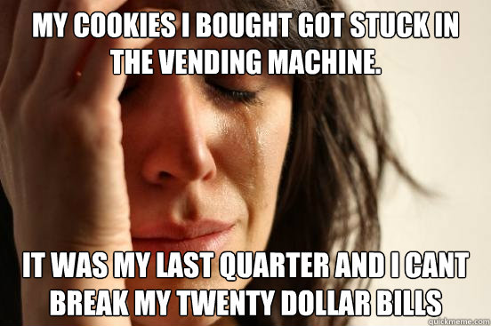 My cookies i bought got stuck in the vending machine. It was my last quarter and i cant break my twenty dollar bills - My cookies i bought got stuck in the vending machine. It was my last quarter and i cant break my twenty dollar bills  First World Problems