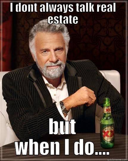I DONT ALWAYS TALK REAL ESTATE BUT WHEN I DO.... The Most Interesting Man In The World