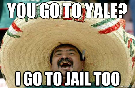 You go to Yale? I go to jail too  Merry mexican