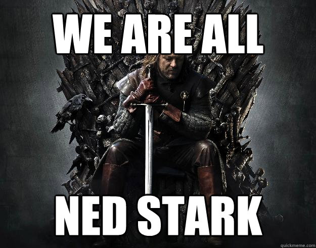 WE ARE ALL NED STARK  Stupid Ned Stark