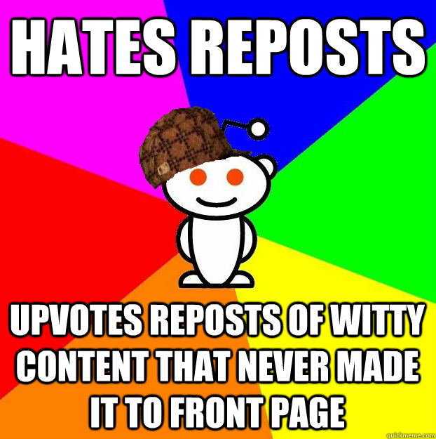 hates reposts upvotes reposts of witty content that never made it to front page  Scumbag Redditor