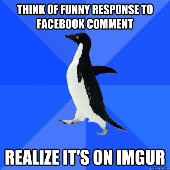 think of funny response to facebook comment REALIZE IT'S ON IMGUR  Socially Awkward Penguin
