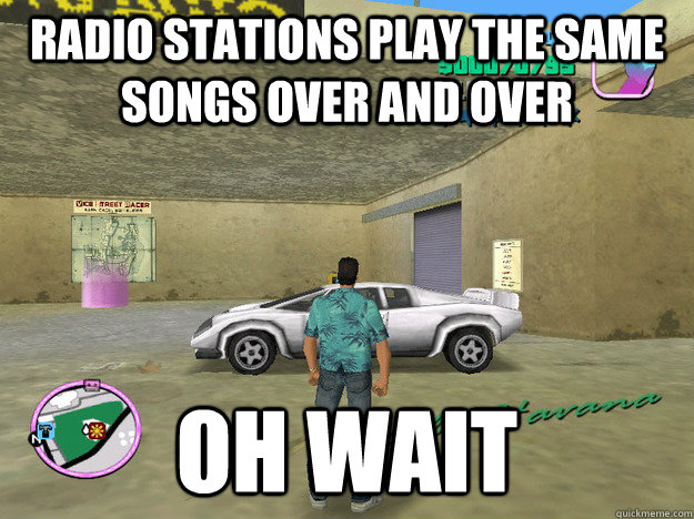 radio stations play the same songs over and over oh wait - radio stations play the same songs over and over oh wait  GTA LOGIC