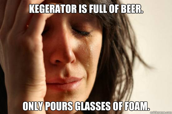 Kegerator is full of beer. Only pours glasses of foam.  First World Problems