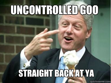 uncontrolled goo straight back at ya  