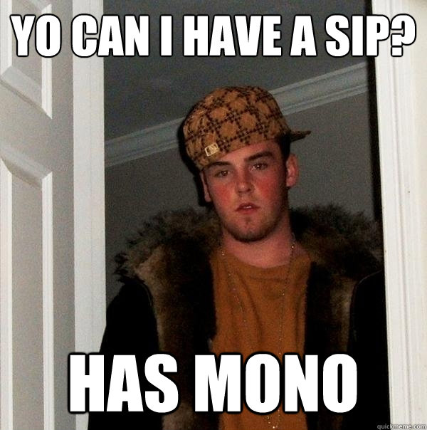 YO CAN I HAVE A SIP? HAS MONO  Scumbag Steve