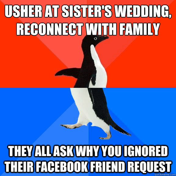 usher at sister's wedding, reconnect with family they all ask why you ignored their facebook friend request  Socially Awesome Awkward Penguin