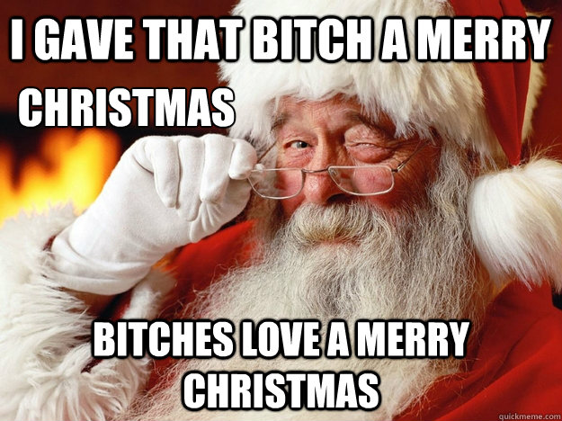 I gave that bitch a merry bitches love a merry Christmas Christmas  