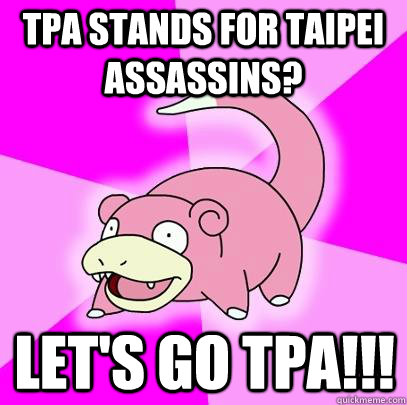 TPA stands for Taipei Assassins? Let's go TPA!!!  Slowpoke