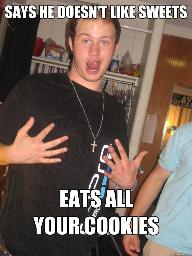 Says He doesn't like sweets Eats all 
your cookies  Douchebag Dave