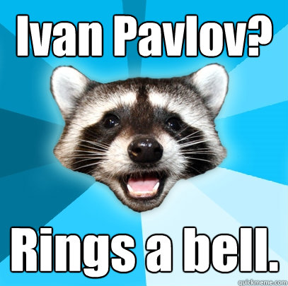 Ivan Pavlov? Rings a bell. - Ivan Pavlov? Rings a bell.  Lame Pun Coon