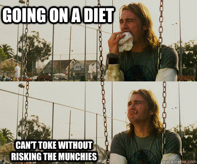 Going on a diet Can't toke without risking the munchies  First World Stoner Problems