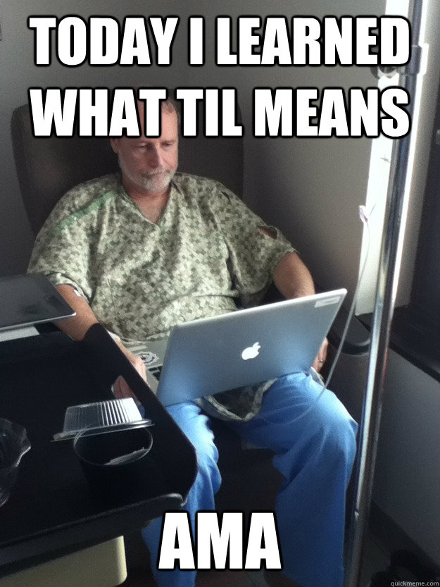 today i learned what TIL means AMA  
