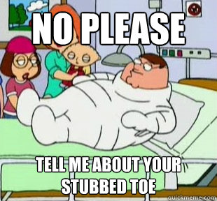 NO Please Tell Me about your stubbed toe - NO Please Tell Me about your stubbed toe  Sympathy