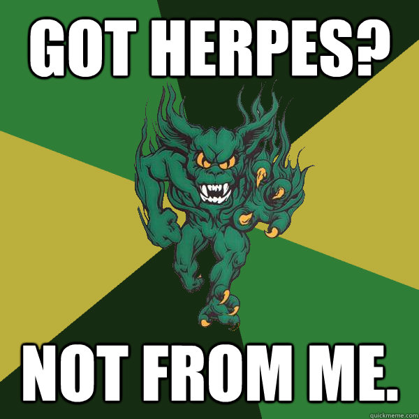 Got Herpes? Not from me.  Green Terror