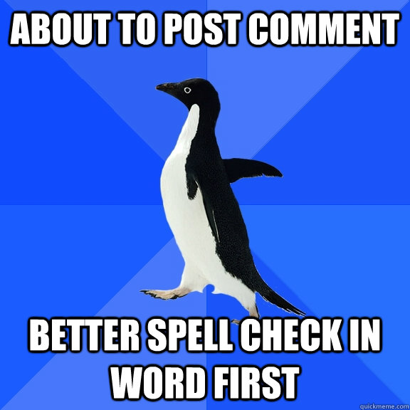 About to post comment better spell check in word first  Socially Awkward Penguin