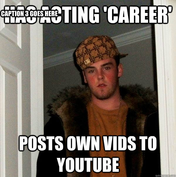 has acting 'career' posts own vids to youtube Caption 3 goes here - has acting 'career' posts own vids to youtube Caption 3 goes here  Scumbag Steve