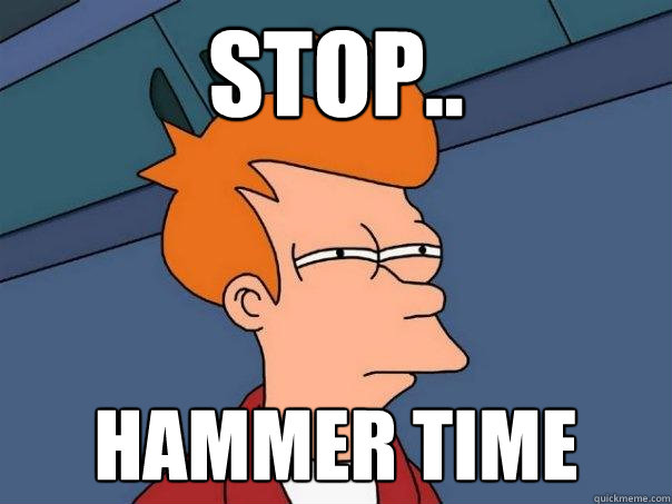 stop.. hammer time  Futurama Fry