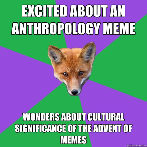 Excited about an anthropology meme wonders about cultural significance of the advent of memes  Anthropology Major Fox