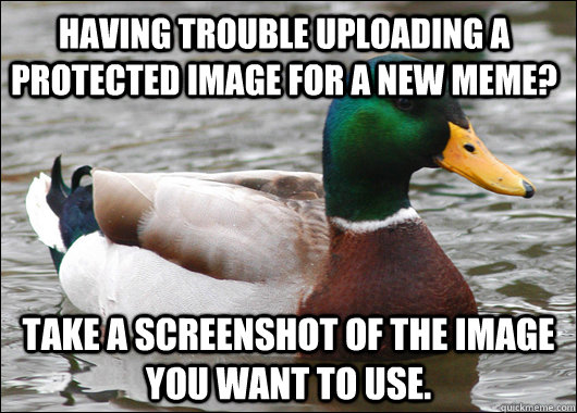 Having trouble uploading a protected image for a new meme? take a screenshot of the image you want to use.  Actual Advice Mallard