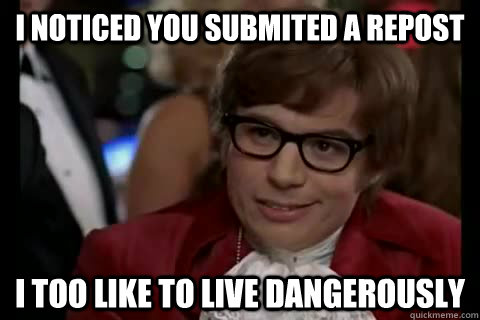 I noticed you submited a repost i too like to live dangerously  Dangerously - Austin Powers