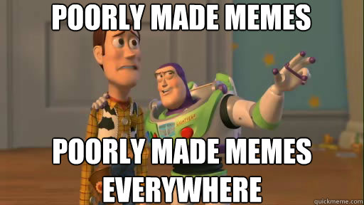 Poorly made memes poorly made memes everywhere  Everywhere