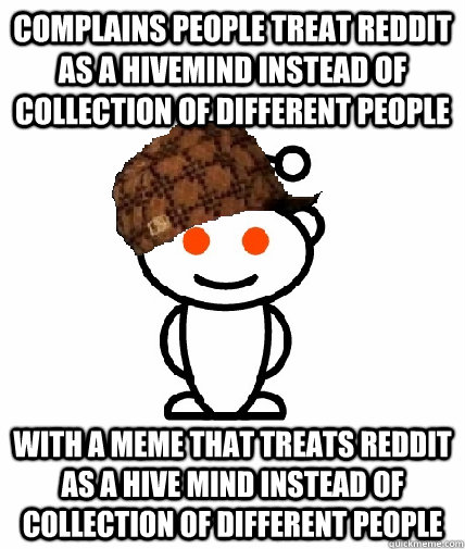 complains people treat reddit as a hivemind instead of collection of different people with a meme that treats reddit as a hive mind instead of collection of different people - complains people treat reddit as a hivemind instead of collection of different people with a meme that treats reddit as a hive mind instead of collection of different people  Scumbag Reddit