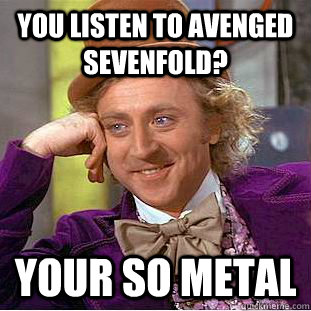 You Listen to avenged Sevenfold? Your So Metal  Condescending Wonka