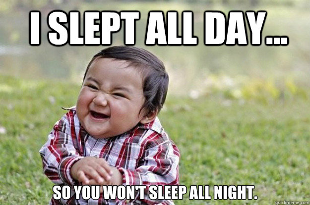  I slept all day... so you won't sleep all night. -  I slept all day... so you won't sleep all night.  evil kid