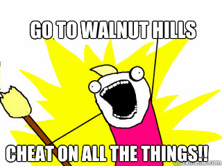 Go To walnut hills cheat on all the things!!  All The Things