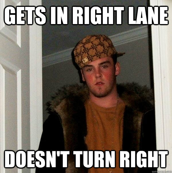GETS IN RIGHT LANE  DOESN'T TURN RIGHT  Scumbag Steve