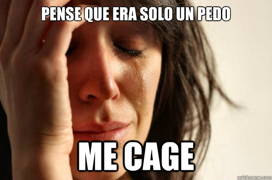 pense que era solo un pedo me cage  First World Problems