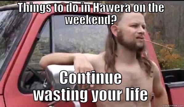 THINGS TO DO IN HAWERA ON THE WEEKEND? CONTINUE WASTING YOUR LIFE Almost Politically Correct Redneck