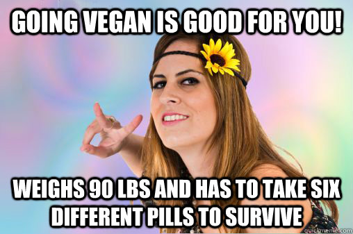 going vegan is good for you! weighs 90 lbs and has to take six different pills to survive  Annoying Vegan