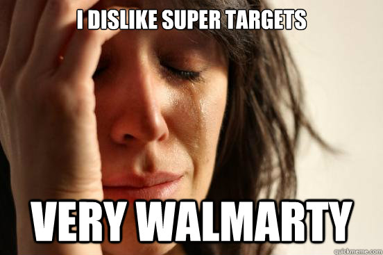 I dislike Super Targets very Walmarty  First World Problems