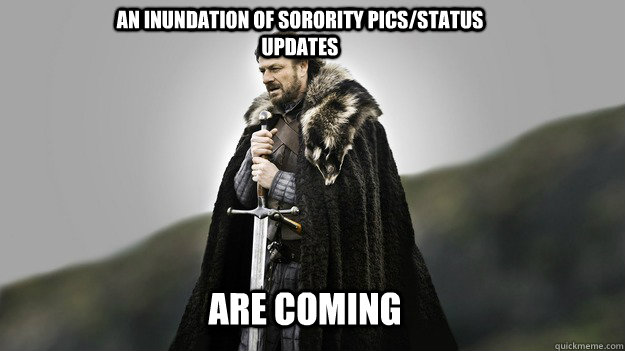 an inundation of sorority pics/status updates are COMING - an inundation of sorority pics/status updates are COMING  Ned stark winter is coming