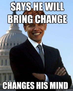 Says he will bring change changes his mind   Scumbag Obama