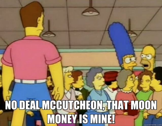  NO DEAL MCCUTCHEON, THAT MOON MONEY IS MINE!  