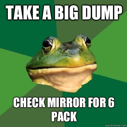 Take a big dump Check mirror for 6 pack  Foul Bachelor Frog
