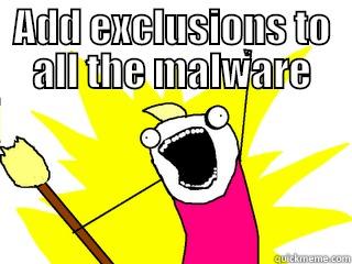 ADD EXCLUSIONS TO ALL THE MALWARE  All The Things